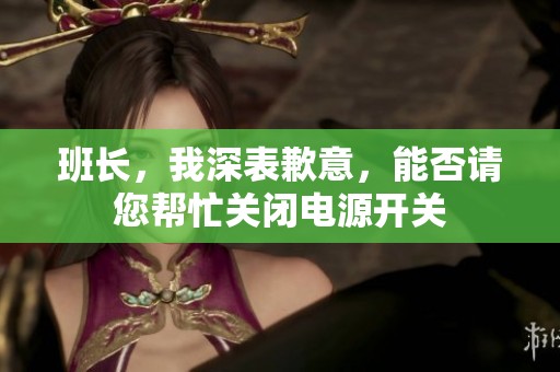 班长，我深表歉意，能否请您帮忙关闭电源开关