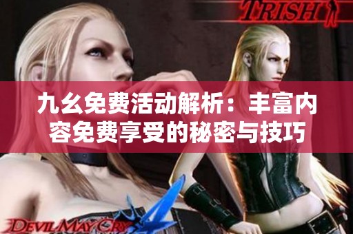 九幺免费活动解析：丰富内容免费享受的秘密与技巧
