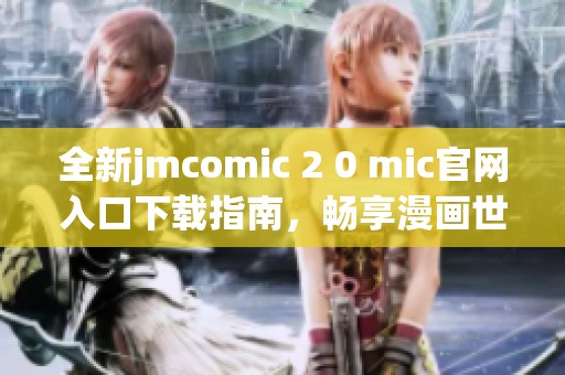 全新jmcomic 2 0 mic官网入口下载指南，畅享漫画世界