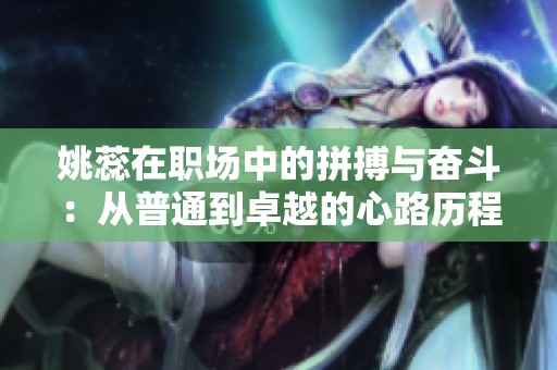 姚蕊在职场中的拼搏与奋斗：从普通到卓越的心路历程