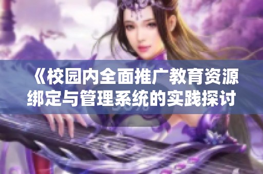 《校园内全面推广教育资源绑定与管理系统的实践探讨》