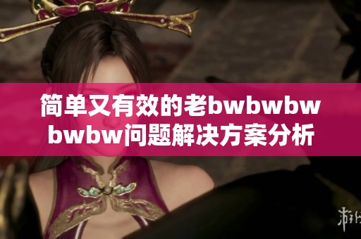 简单又有效的老bwbwbwbwbw问题解决方案分析