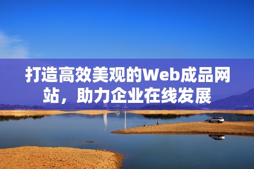 打造高效美观的Web成品网站，助力企业在线发展