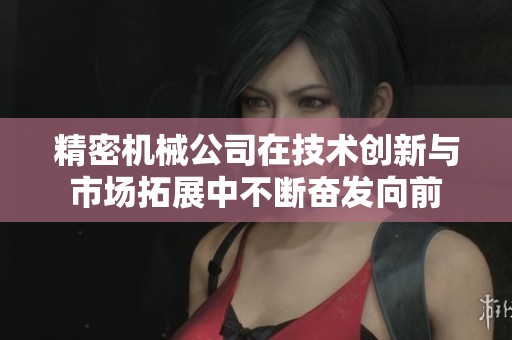 精密机械公司在技术创新与市场拓展中不断奋发向前
