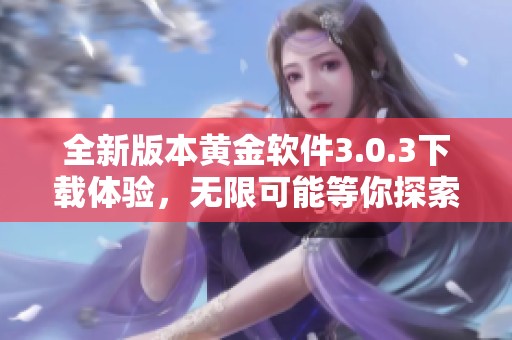 全新版本黄金软件3.0.3下载体验，无限可能等你探索