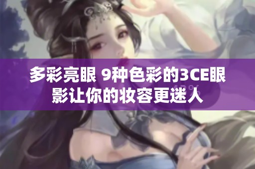 多彩亮眼 9种色彩的3CE眼影让你的妆容更迷人