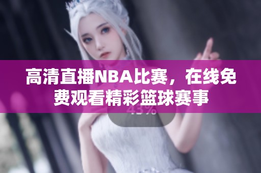 高清直播NBA比赛，在线免费观看精彩篮球赛事