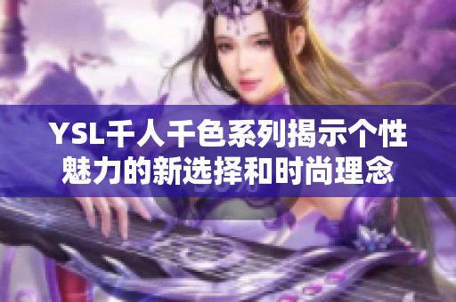 YSL千人千色系列揭示个性魅力的新选择和时尚理念