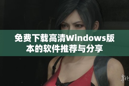 免费下载高清Windows版本的软件推荐与分享