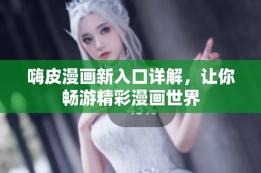 嗨皮漫画新入口详解，让你畅游精彩漫画世界