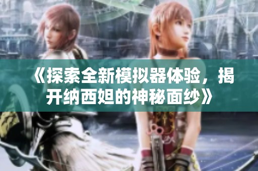 《探索全新模拟器体验，揭开纳西妲的神秘面纱》