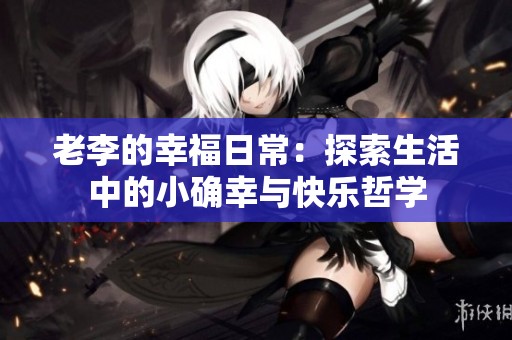 老李的幸福日常：探索生活中的小确幸与快乐哲学
