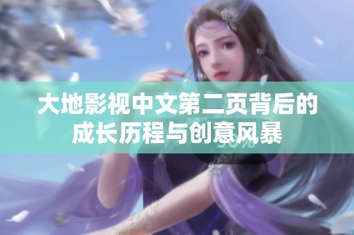 大地影视中文第二页背后的成长历程与创意风暴