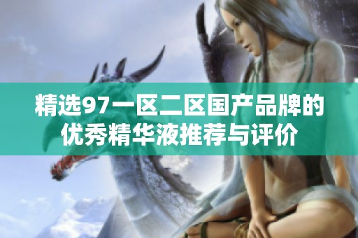 精选97一区二区国产品牌的优秀精华液推荐与评价