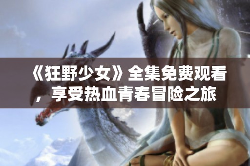 《狂野少女》全集免费观看，享受热血青春冒险之旅