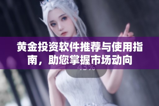 黄金投资软件推荐与使用指南，助您掌握市场动向
