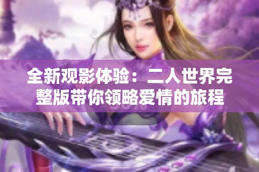 全新观影体验：二人世界完整版带你领略爱情的旅程