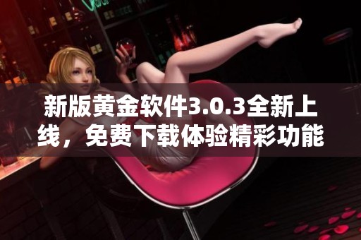 新版黄金软件3.0.3全新上线，免费下载体验精彩功能