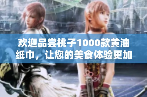 欢迎品尝桃子1000款黄油纸巾，让您的美食体验更加完美