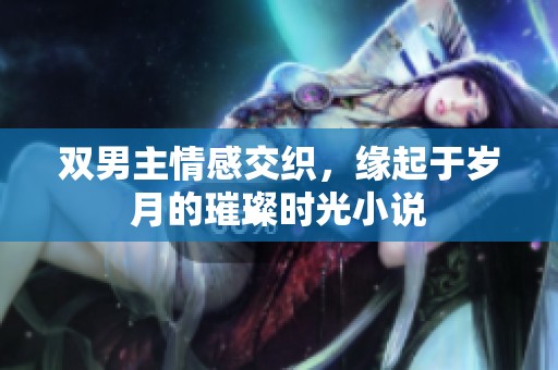双男主情感交织，缘起于岁月的璀璨时光小说