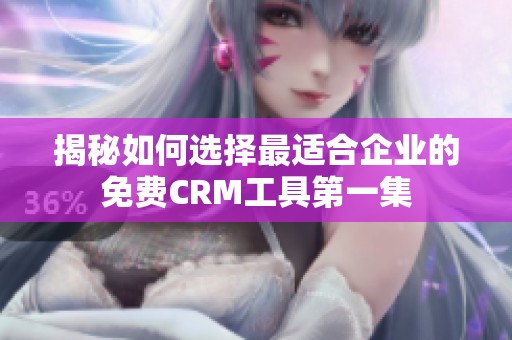揭秘如何选择最适合企业的免费CRM工具第一集