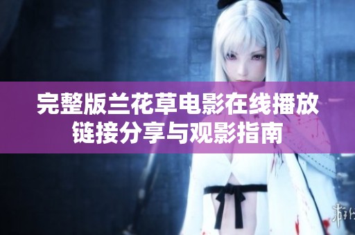 完整版兰花草电影在线播放链接分享与观影指南