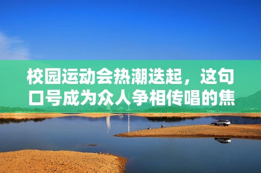 校园运动会热潮迭起，这句口号成为众人争相传唱的焦点
