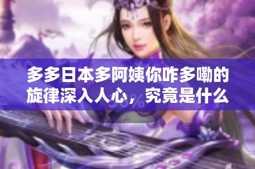 多多日本多阿姨你咋多嘞的旋律深入人心，究竟是什么歌呢