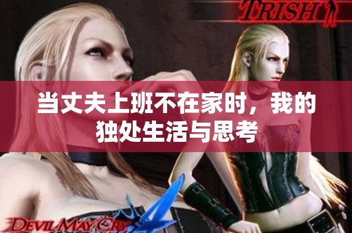 当丈夫上班不在家时，我的独处生活与思考