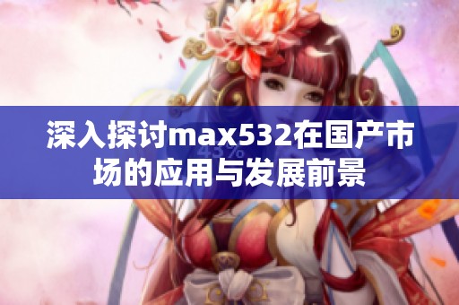 深入探讨max532在国产市场的应用与发展前景