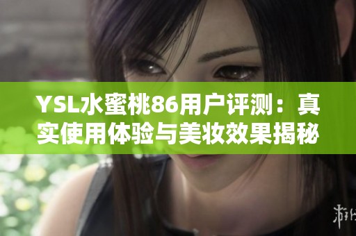 YSL水蜜桃86用户评测：真实使用体验与美妆效果揭秘