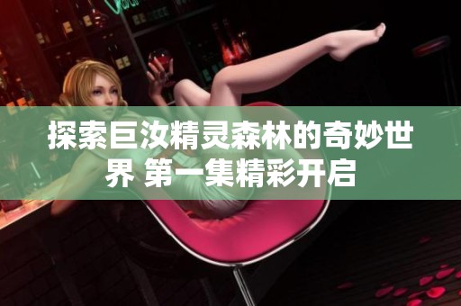 探索巨汝精灵森林的奇妙世界 第一集精彩开启