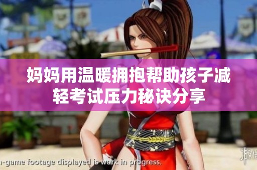 妈妈用温暖拥抱帮助孩子减轻考试压力秘诀分享