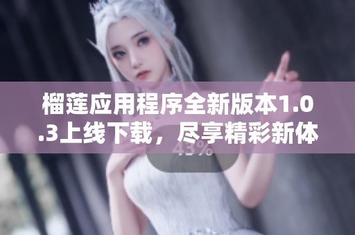 榴莲应用程序全新版本1.0.3上线下载，尽享精彩新体验