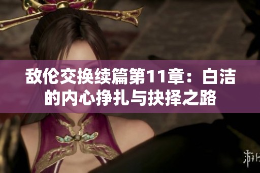 敌伦交换续篇第11章：白洁的内心挣扎与抉择之路