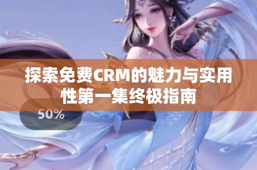 探索免费CRM的魅力与实用性第一集终极指南