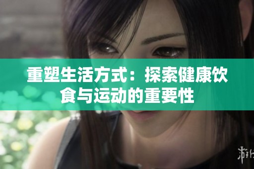 重塑生活方式：探索健康饮食与运动的重要性