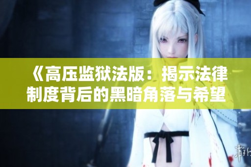 《高压监狱法版：揭示法律制度背后的黑暗角落与希望》