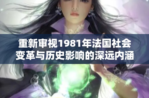 重新审视1981年法国社会变革与历史影响的深远内涵