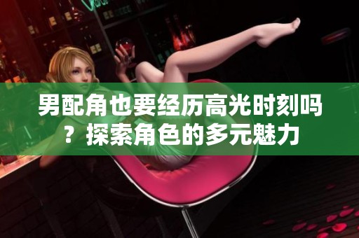 男配角也要经历高光时刻吗？探索角色的多元魅力