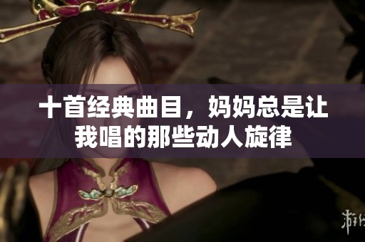 十首经典曲目，妈妈总是让我唱的那些动人旋律