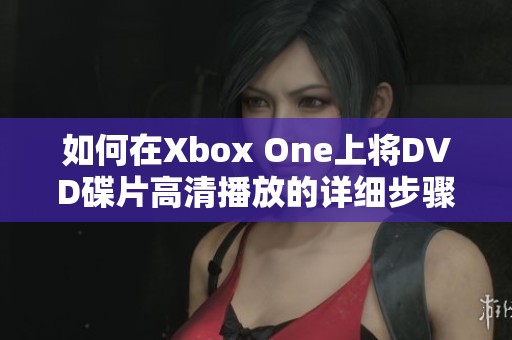 如何在Xbox One上将DVD碟片高清播放的详细步骤分享
