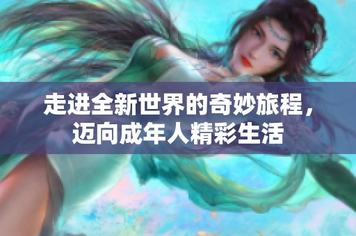 走进全新世界的奇妙旅程，迈向成年人精彩生活