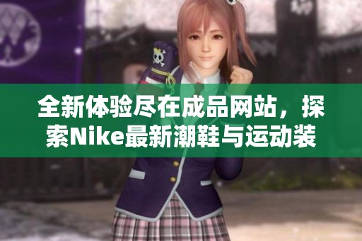 全新体验尽在成品网站，探索Nike最新潮鞋与运动装备