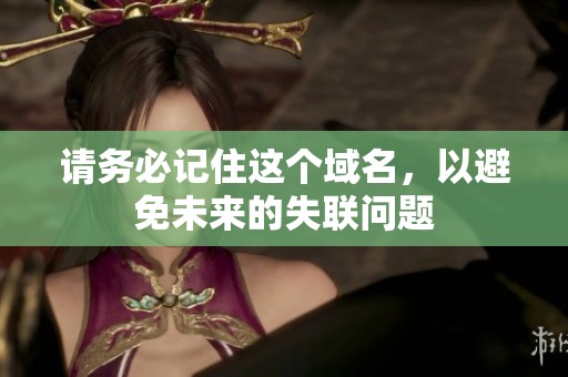 请务必记住这个域名，以避免未来的失联问题