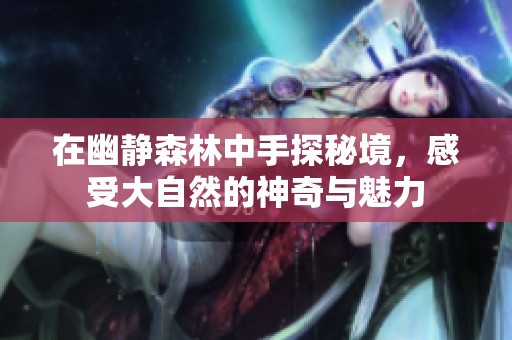 在幽静森林中手探秘境，感受大自然的神奇与魅力