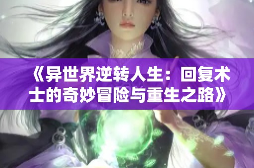《异世界逆转人生：回复术士的奇妙冒险与重生之路》