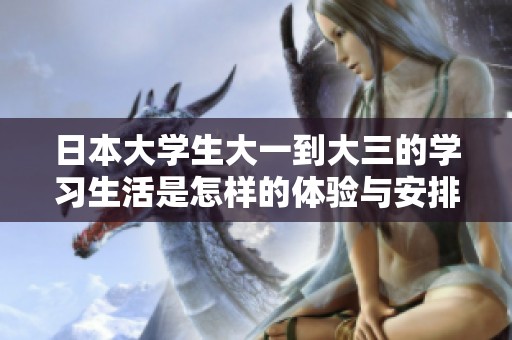 日本大学生大一到大三的学习生活是怎样的体验与安排