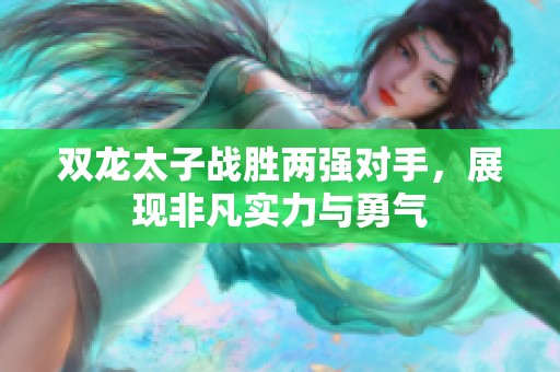 双龙太子战胜两强对手，展现非凡实力与勇气