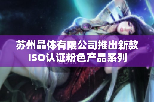 苏州晶体有限公司推出新款ISO认证粉色产品系列